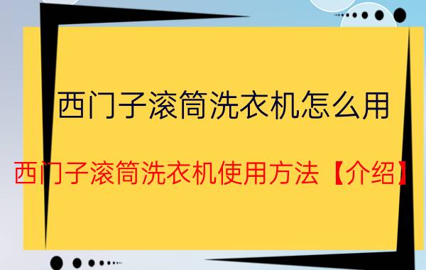 西门子滚筒洗衣机怎么用 西门子滚筒洗衣机使用方法【介绍】